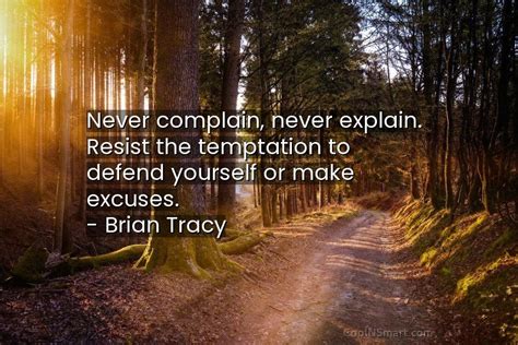 Brian Tracy Quote Never Complain Never Explain Resist The Temptation