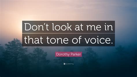 We did not find results for: Dorothy Parker Quote: "Don't look at me in that tone of ...