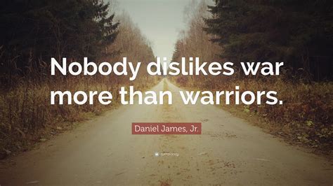 Daniel James Jr Quote Nobody Dislikes War More Than Warriors