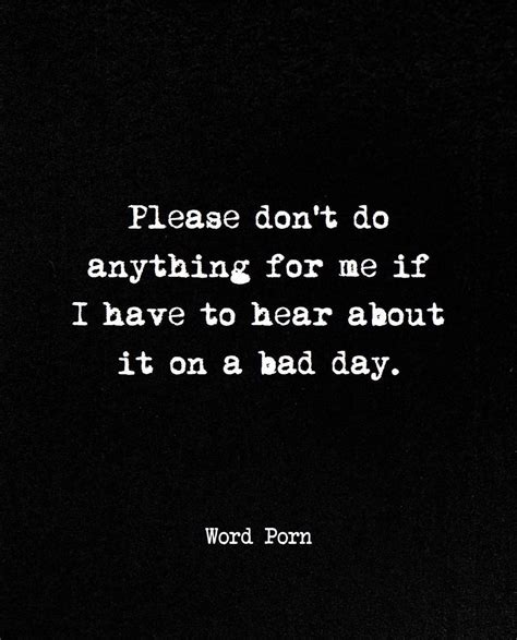 Please Dont Do Anything For Me If I Have To Hear About It On A Bad Day