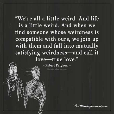 Were All A Little Weird And Life Is A Little Weird And When We Find