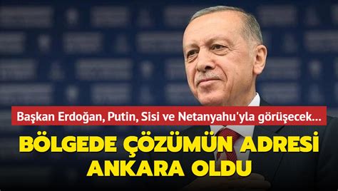 Başkan Erdoğan Putin Sisi ve Netanyahu yla görüşecek Bölgede çözümün adresi Ankara oldu