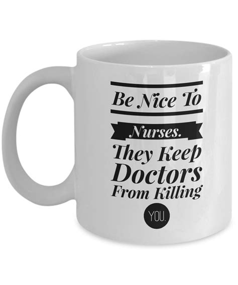 Funny Nurse Coffee Mug Be Nice To Nurses They Keep Doctors From