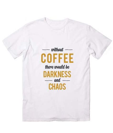 Without Coffee There Would Be Darkness And Chaos Custom T Shirts No