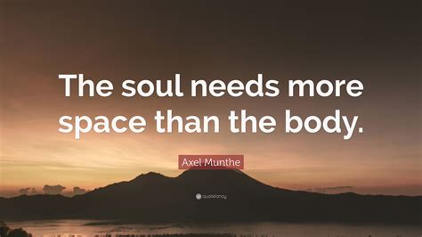 Axel Munthe Quote The Soul Needs More Space Than The Body 7