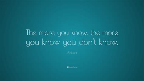 Aristotle Quote “the More You Know The More You Know You Dont Know”