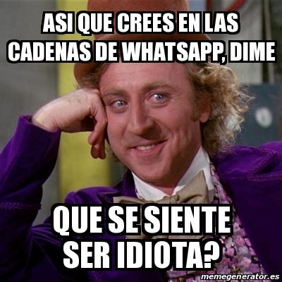 Meme Willy Wonka Asi Que Crees En Las Cadenas De Whatsapp Dime Que Se Siente Ser Idiota