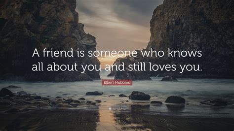 Elbert Hubbard Quote A Friend Is Someone Who Knows All