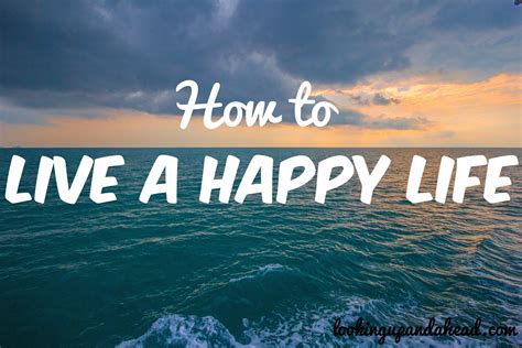 How To Live A Happy Life Happy Life Life Happy