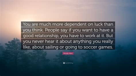 Woody Allen Quote You Are Much More Dependent On Luck Than You Think
