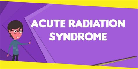Everything You Need To Know About Acute Radiation Syndrome