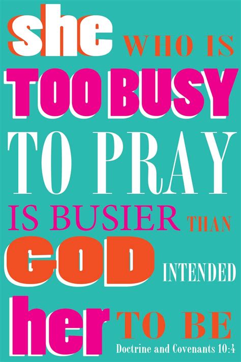 She Who Is Too Busy To Pray Is Busier Than God Intended Her To Be Good Reminder Lds Quotes