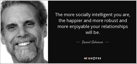 Daniel Goleman Quote The More Socially Intelligent You Are The