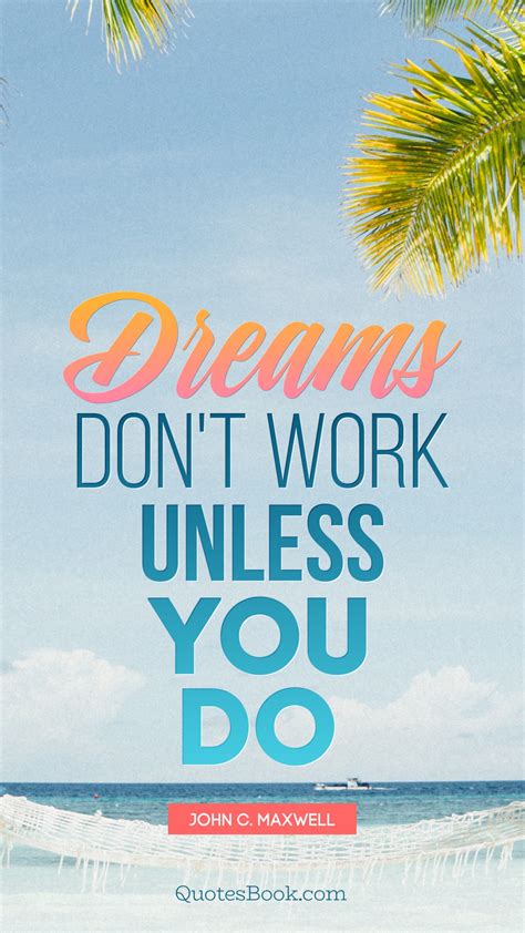 Dreams Dont Work Unless You Do Quote By John C Maxwell Quotesbook