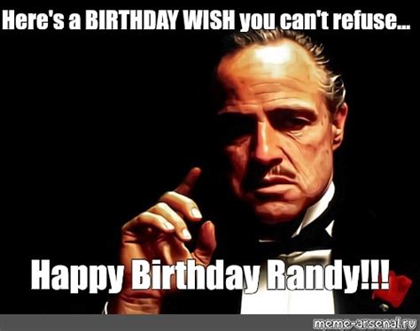Meme Heres A Birthday Wish You Cant Refuse Happy Birthday Randy