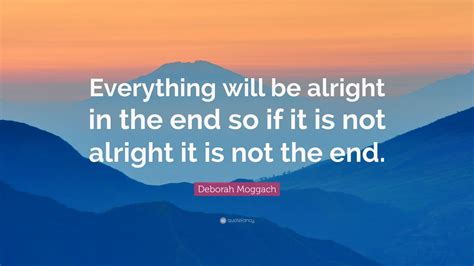 Deborah Moggach Quote “everything Will Be Alright In The End So If It