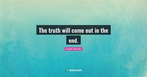 The Truth Will Come Out In The End Quote By Joseph Estrada Quoteslyfe