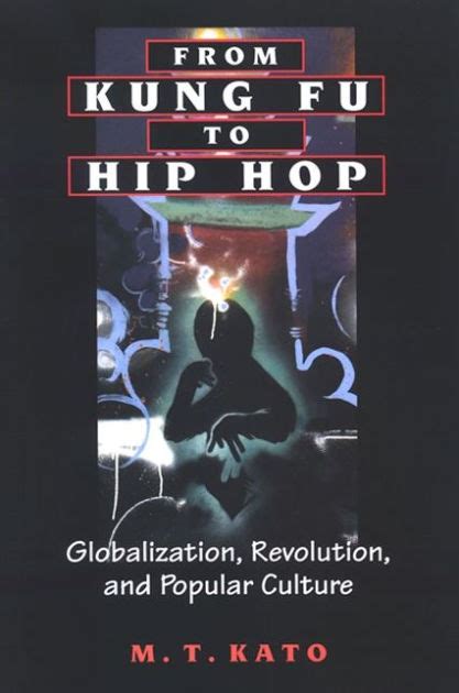 from kung fu to hip hop globalization revolution and popular culture by m t kato ebook