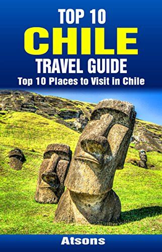 Top 10 Places To Visit In Chile Top 10 Chile Travel Guide Includes