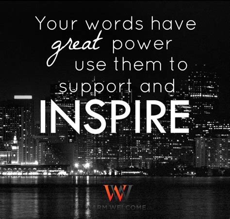 Your Words Have Great Power Use Them To Support And Inspire