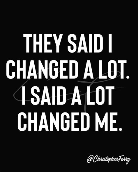 They Said I Changed A Lot I Said A Lot Changed Me Today Quotes