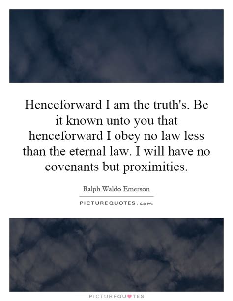 Maybe you would like to learn more about one of these? Henceforward I am the truth's. Be it known unto you that... | Picture Quotes