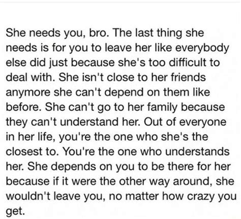 she needs you bro the last thing she needs is for you to leave her like everybody else did