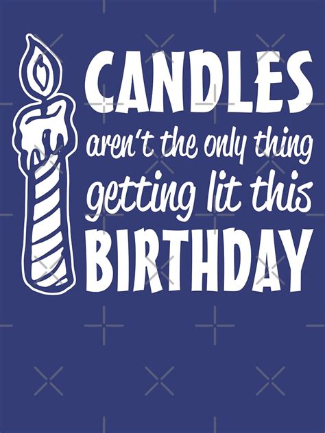 candles aren t the only thing getting lit this birthday t shirt by goodtogotees redbubble