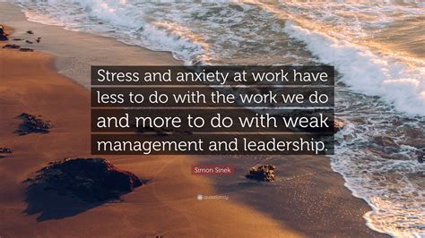 Simon Sinek Quote “stress And Anxiety At Work Have Less To Do With The
