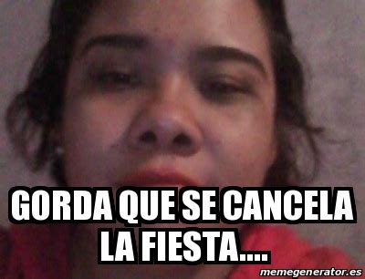 Meme Personalizado Gorda Que Se Cancela La Fiesta 14169843