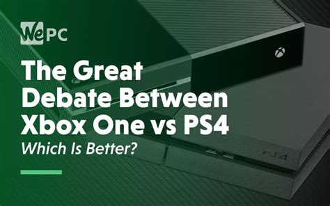 Xbox One Vs Ps4 Which Is Better And Right For You
