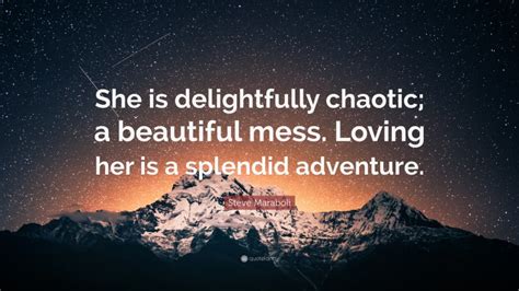 Steve Maraboli Quote “she Is Delightfully Chaotic A Beautiful Mess Loving Her Is A Splendid