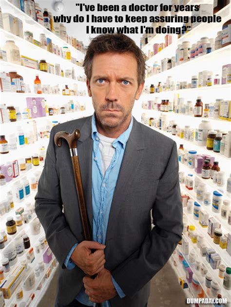 What is it about motivational quotes that make them so endearing? Doctor House's Funny Quotes (12 Pics)