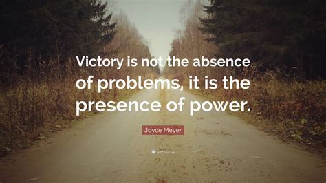 Maybe you would like to learn more about one of these? Joyce Meyer Quote: "Victory is not the absence of problems, it is the presence of power." (12 ...