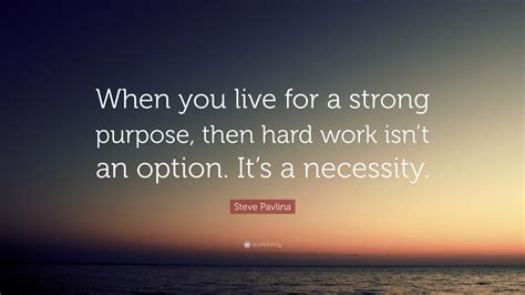 Steve Pavlina Quote When You Live For A Strong Purpose Then Hard
