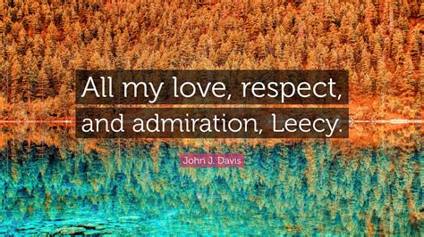 John J Davis Quote “all My Love Respect And Admiration Leecy”