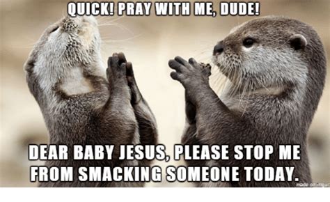 We are sharing jesus memes in honor of the humor god gave us. DEAR BABY JESUS PLEASE STOP ME FROM SMACKING SOMEONE TODAY ...