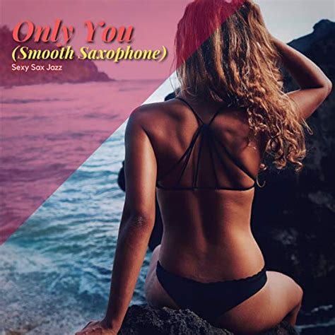 only you smooth saxophone by sexy sax jazz on amazon music