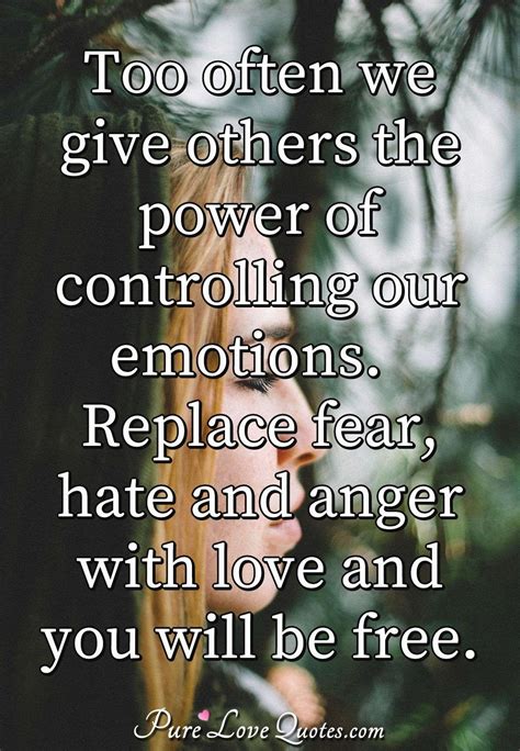 We did not find results for: Too often we give others the power of controlling our emotions. Replace fear, ... | PureLoveQuotes