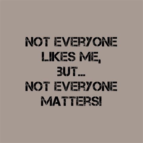the words not everyone likes me but not everyone matters