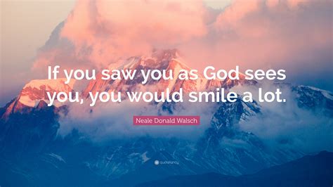 Neale Donald Walsch Quote If You Saw You As God Sees You You Would
