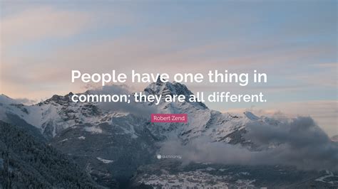 Robert Zend Quote “people Have One Thing In Common They Are All