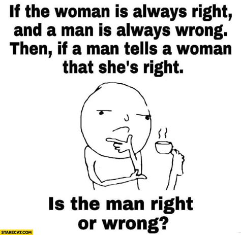 If The Woman Is Always Right And A Man Is Always Wrong Then If A Men