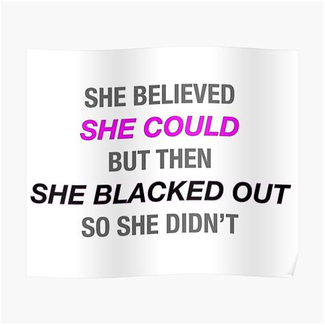 She Believed She Could But Then She Blacked Out So She Didn T Poster By Brianacecilia Redbubble