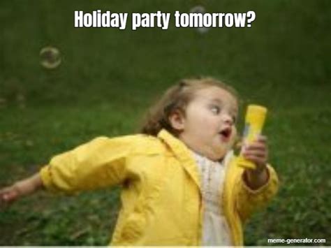 Holiday Party Tomorrow Meme Generator