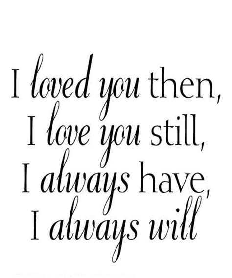 I Loved You Then I Love You Still I Always Have I Always Will Be Yourself Quotes Love