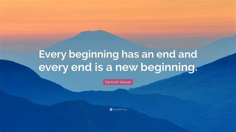 Santosh Kalwar Quote Every Beginning Has An End And Every End Is A
