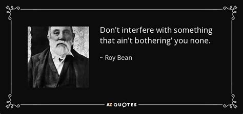 Roy Bean Quote Dont Interfere With Something That Aint Bothering