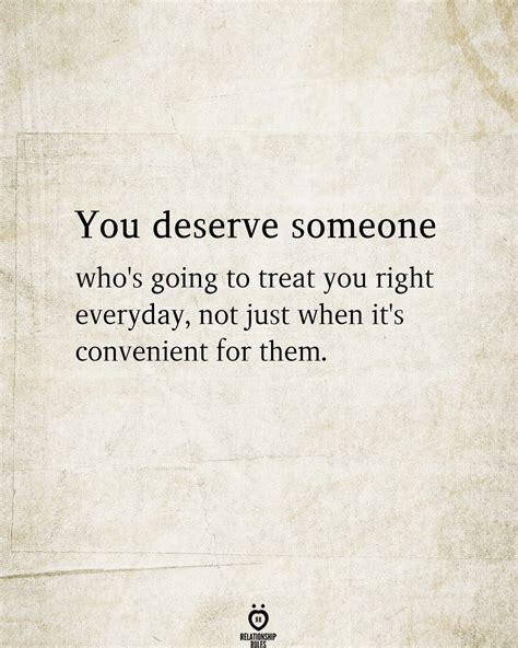 You Deserve Someone Who S Going To Treat You Right Everyday Not Just