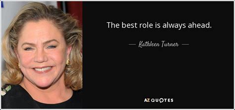 Kathleen Turner Quote The Best Role Is Always Ahead